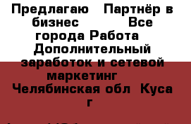 Предлагаю : Партнёр в бизнес        - Все города Работа » Дополнительный заработок и сетевой маркетинг   . Челябинская обл.,Куса г.